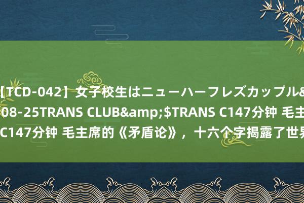 【TCD-042】女子校生はニューハーフレズカップル</a>2010-08-25TRANS CLUB&$TRANS C147分钟 毛主席的《矛盾论》，十六个字揭露了世界初始的底层逻辑