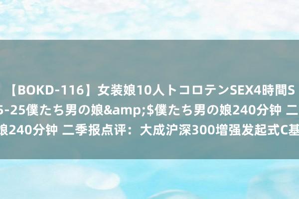 【BOKD-116】女装娘10人トコロテンSEX4時間SP</a>2018-05-25僕たち男の娘&$僕たち男の娘240分钟 二季报点评：大成沪深300增强发起式C基金季度涨幅-0.20%