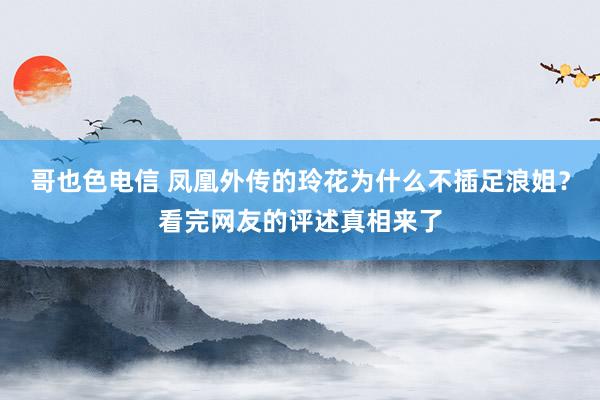 哥也色电信 凤凰外传的玲花为什么不插足浪姐？看完网友的评述真相来了