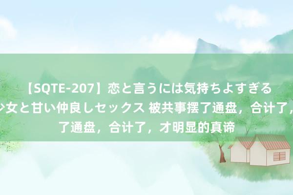 【SQTE-207】恋と言うには気持ちよすぎる。清らかな美少女と甘い仲良しセックス 被共事摆了通盘，合计了，才明显的真谛