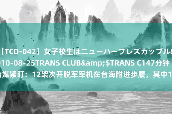 【TCD-042】女子校生はニューハーフレズカップル</a>2010-08-25TRANS CLUB&$TRANS C147分钟 台媒紧盯：12架次开脱军军机在台海附进步履，其中1架无东说念主机“四面圆善绕台”