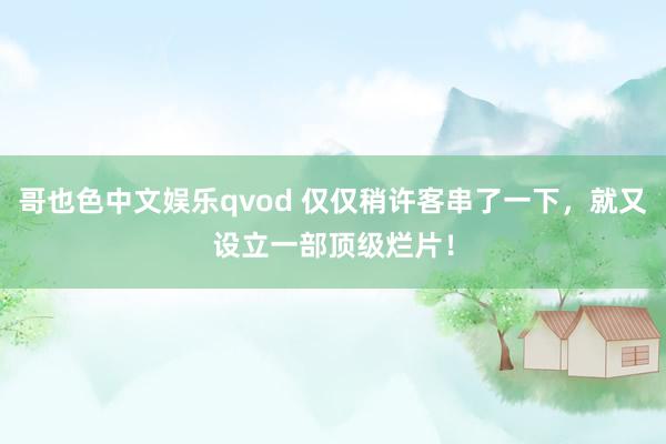 哥也色中文娱乐qvod 仅仅稍许客串了一下，就又设立一部顶级烂片！