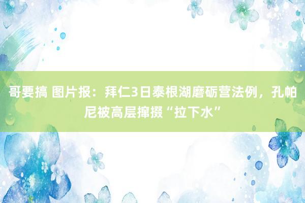 哥要搞 图片报：拜仁3日泰根湖磨砺营法例，孔帕尼被高层撺掇“拉下水”