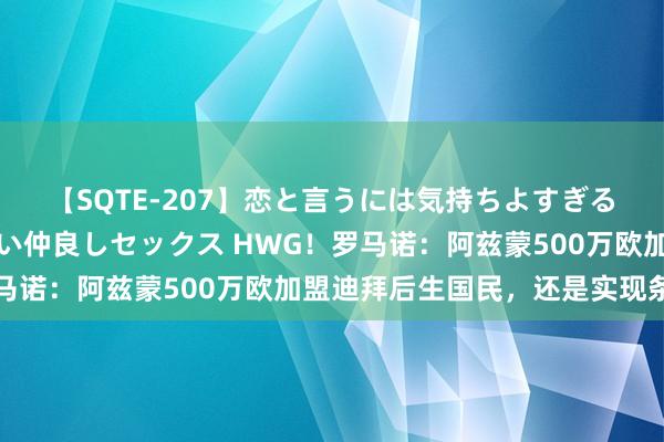 【SQTE-207】恋と言うには気持ちよすぎる。清らかな美少女と甘い仲良しセックス HWG！罗马诺：阿兹蒙500万欧加盟迪拜后生国民，还是实现条约