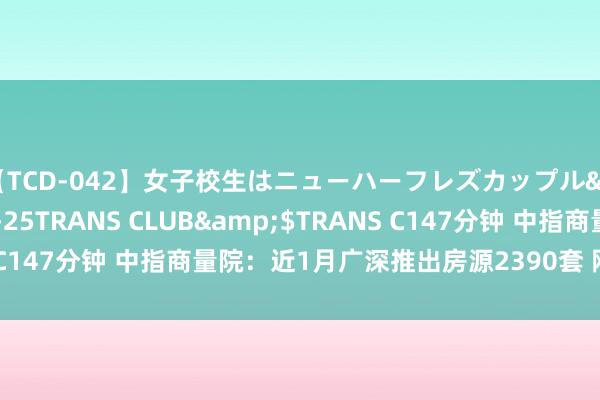 【TCD-042】女子校生はニューハーフレズカップル</a>2010-08-25TRANS CLUB&$TRANS C147分钟 中指商量院：近1月广深推出房源2390套 刚需及改善为主