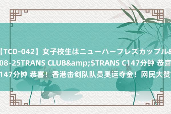 【TCD-042】女子校生はニューハーフレズカップル</a>2010-08-25TRANS CLUB&$TRANS C147分钟 恭喜！香港击剑队队员奥运夺金！网民大赞TVB男主捏问得好！