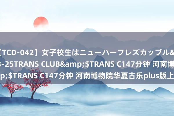 【TCD-042】女子校生はニューハーフレズカップル</a>2010-08-25TRANS CLUB&$TRANS C147分钟 河南博物院华夏古乐plus版上新