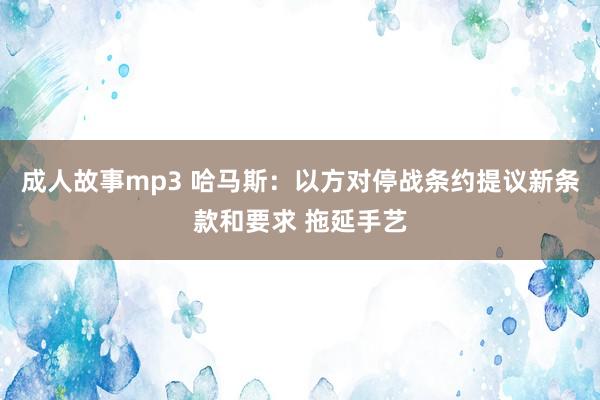 成人故事mp3 哈马斯：以方对停战条约提议新条款和要求 拖延手艺