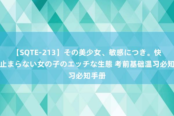 【SQTE-213】その美少女、敏感につき。快感が止まらない女の子のエッチな生態 考前基础温习必知手册