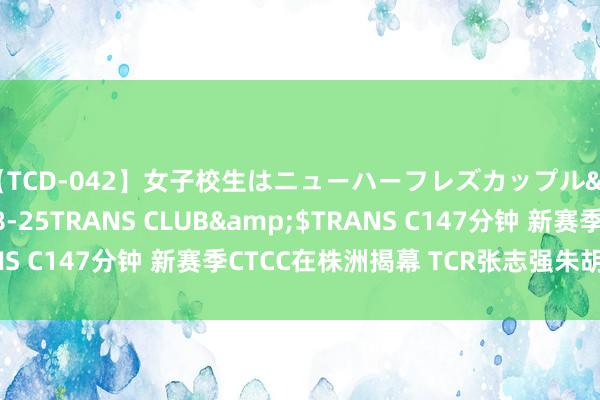 【TCD-042】女子校生はニューハーフレズカップル</a>2010-08-25TRANS CLUB&$TRANS C147分钟 新赛季CTCC在株洲揭幕 TCR张志强朱胡安包揽冠亚