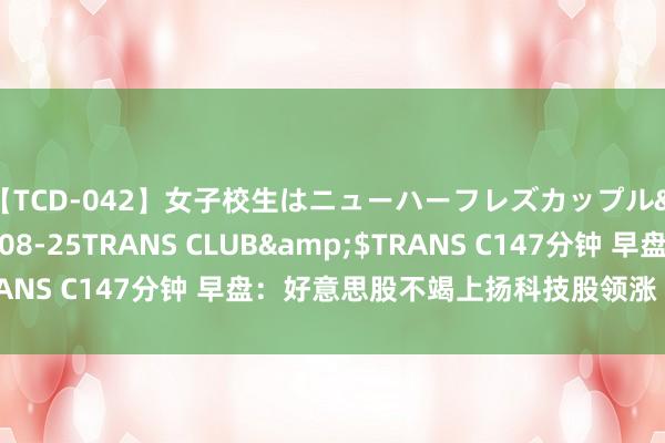 【TCD-042】女子校生はニューハーフレズカップル</a>2010-08-25TRANS CLUB&$TRANS C147分钟 早盘：好意思股不竭上扬科技股领涨 纳指高潮2%