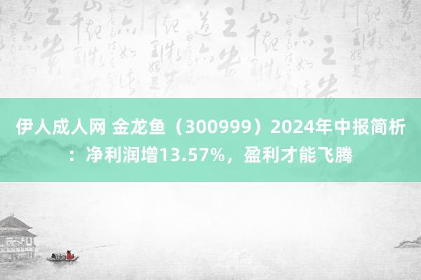 伊人成人网 金龙鱼（300999）2024年中报简析：净利润增13.57%，盈利才能飞腾