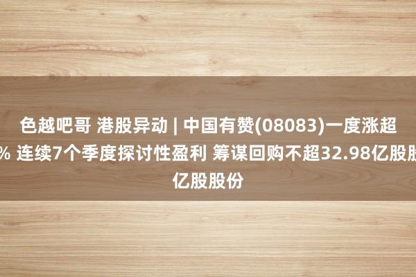 色越吧哥 港股异动 | 中国有赞(08083)一度涨超10% 连续7个季度探讨性盈利 筹谋回购不超32.98亿股股份