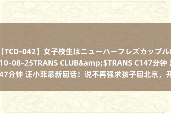 【TCD-042】女子校生はニューハーフレズカップル</a>2010-08-25TRANS CLUB&$TRANS C147分钟 汪小菲最新回话！说不再强求孩子回北京，开超市，开新店，过日子