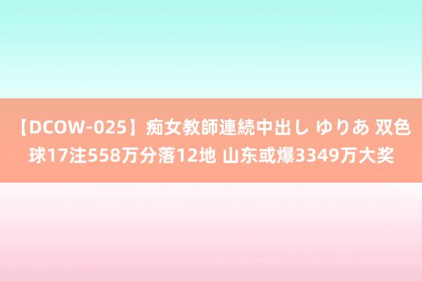 【DCOW-025】痴女教師連続中出し ゆりあ 双色球17注558万分落12地 山东或爆3349万大奖