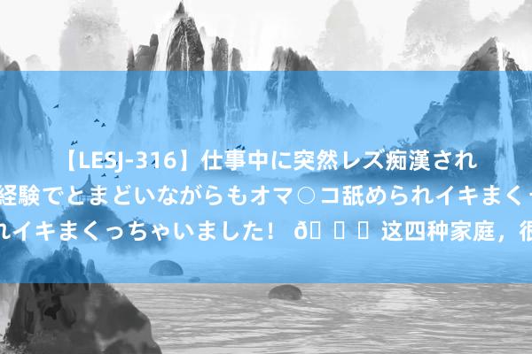 【LESJ-316】仕事中に突然レズ痴漢された私（ノンケ）初めての経験でとまどいながらもオマ○コ舐められイキまくっちゃいました！ ?这四种家庭，很难培养出学霸‼️