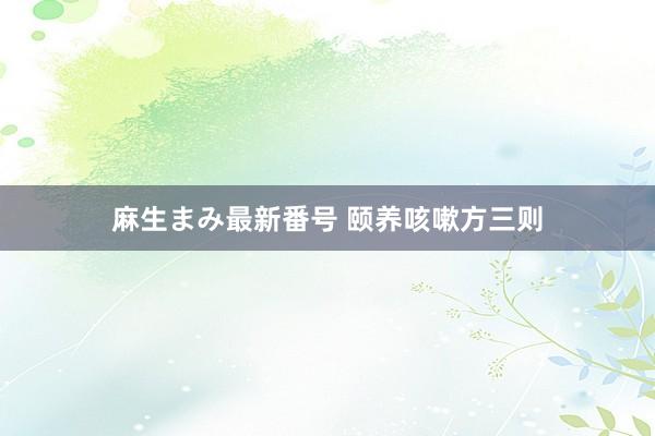 麻生まみ最新番号 颐养咳嗽方三则