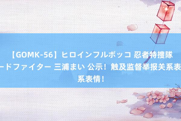 【GOMK-56】ヒロインフルボッコ 忍者特捜隊バードファイター 三浦まい 公示！触及监督举报关系表情！