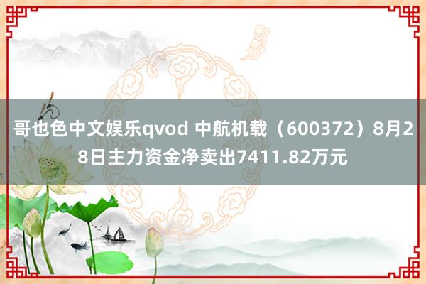 哥也色中文娱乐qvod 中航机载（600372）8月28日主力资金净卖出7411.82万元