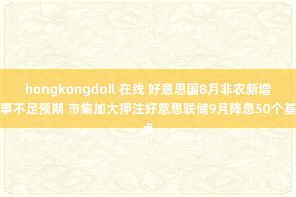 hongkongdoll 在线 好意思国8月非农新增办事不足预期 市集加大押注好意思联储9月降息50个基点