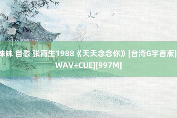 妹妹 自慰 张雨生1988《天天念念你》[台湾G字首版][WAV+CUE][997M]