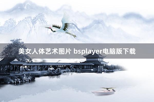 美女人体艺术图片 bsplayer电脑版下载