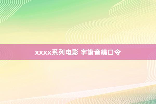 xxxx系列电影 字諧音繞口令