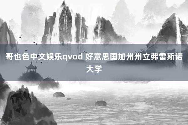 哥也色中文娱乐qvod 好意思国加州州立弗雷斯诺大学