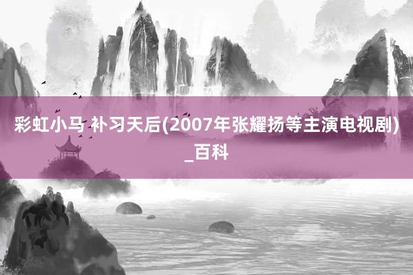 彩虹小马 补习天后(2007年张耀扬等主演电视剧)_百科