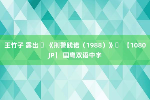 王竹子 露出 ⚡《刑警践诺（1988）》⚡ 【1080JP】 国粤双语中字